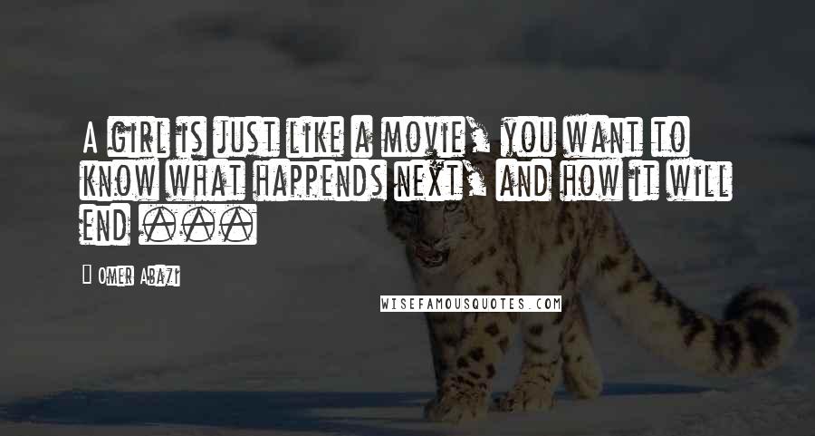 Omer Abazi Quotes: A girl is just like a movie, you want to know what happends next, and how it will end ...