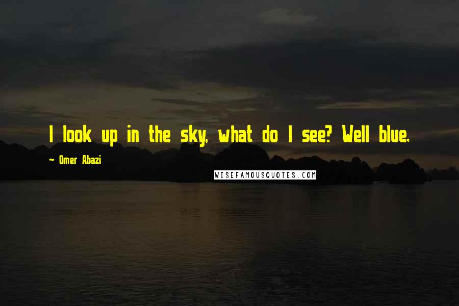 Omer Abazi Quotes: I look up in the sky, what do I see? Well blue.
