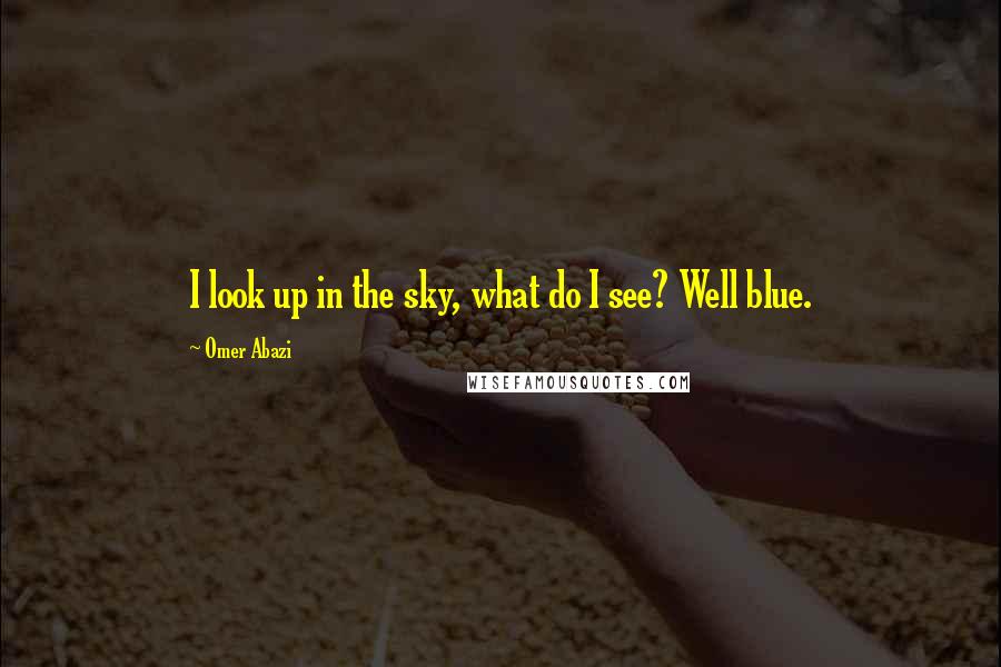 Omer Abazi Quotes: I look up in the sky, what do I see? Well blue.