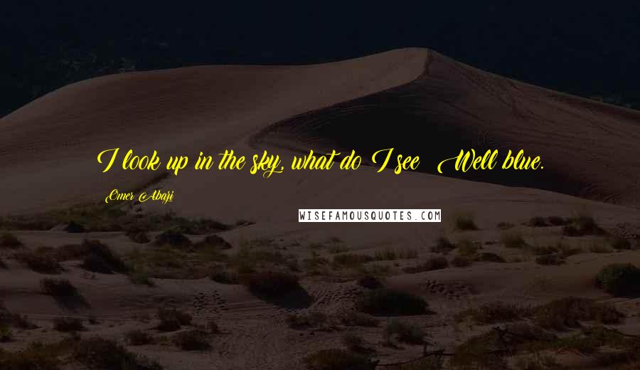 Omer Abazi Quotes: I look up in the sky, what do I see? Well blue.