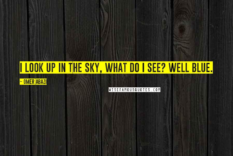 Omer Abazi Quotes: I look up in the sky, what do I see? Well blue.