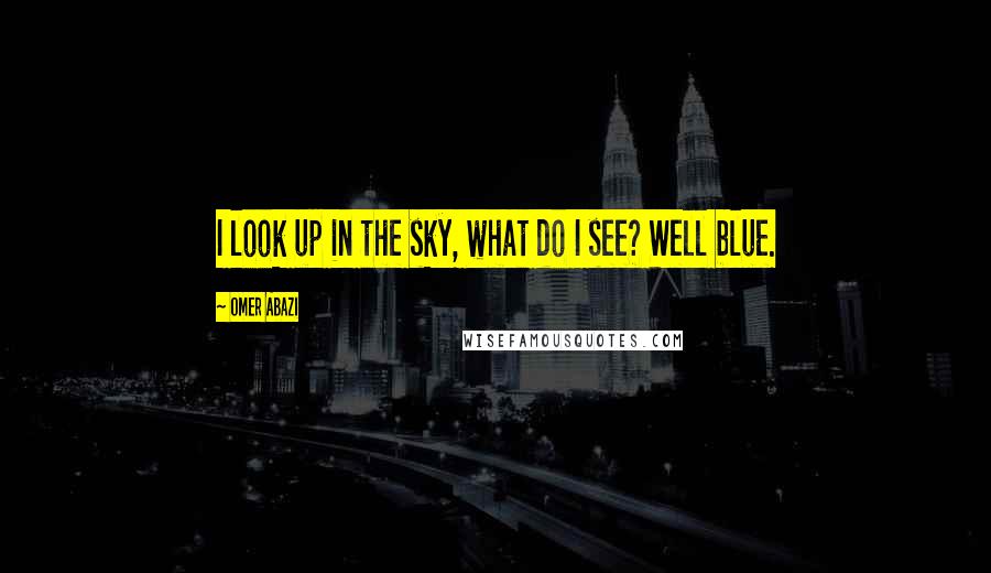 Omer Abazi Quotes: I look up in the sky, what do I see? Well blue.