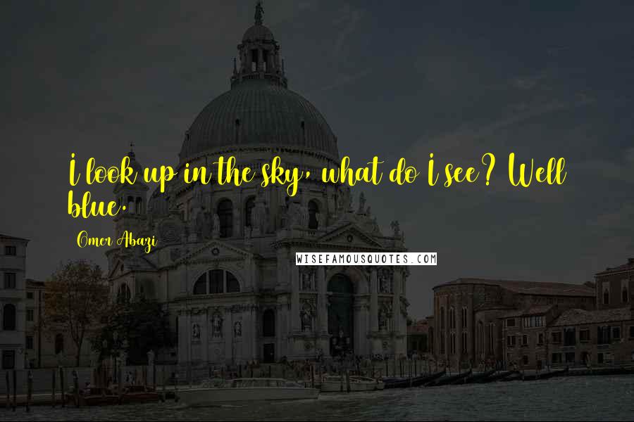 Omer Abazi Quotes: I look up in the sky, what do I see? Well blue.