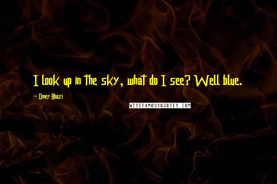 Omer Abazi Quotes: I look up in the sky, what do I see? Well blue.