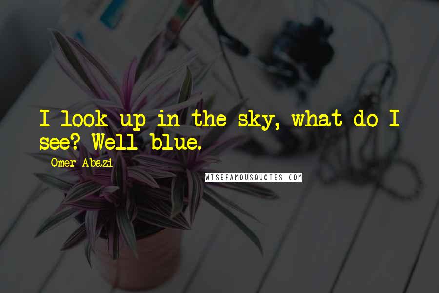 Omer Abazi Quotes: I look up in the sky, what do I see? Well blue.