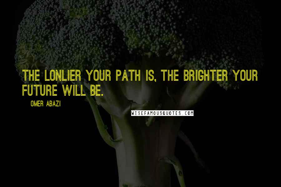 Omer Abazi Quotes: The lonlier your path is, the brighter your future will be.