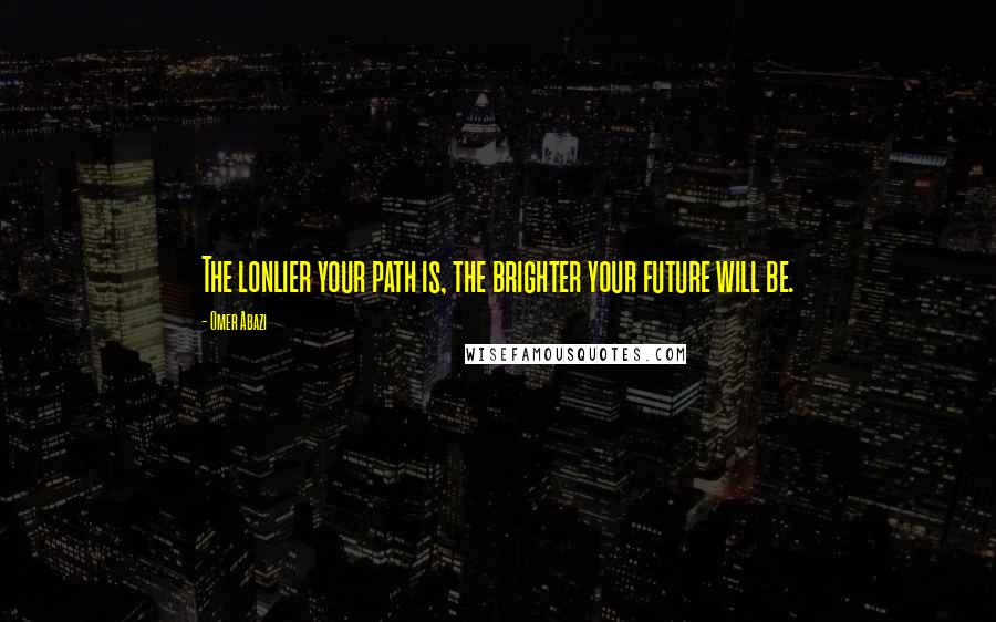 Omer Abazi Quotes: The lonlier your path is, the brighter your future will be.