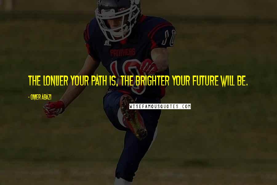 Omer Abazi Quotes: The lonlier your path is, the brighter your future will be.