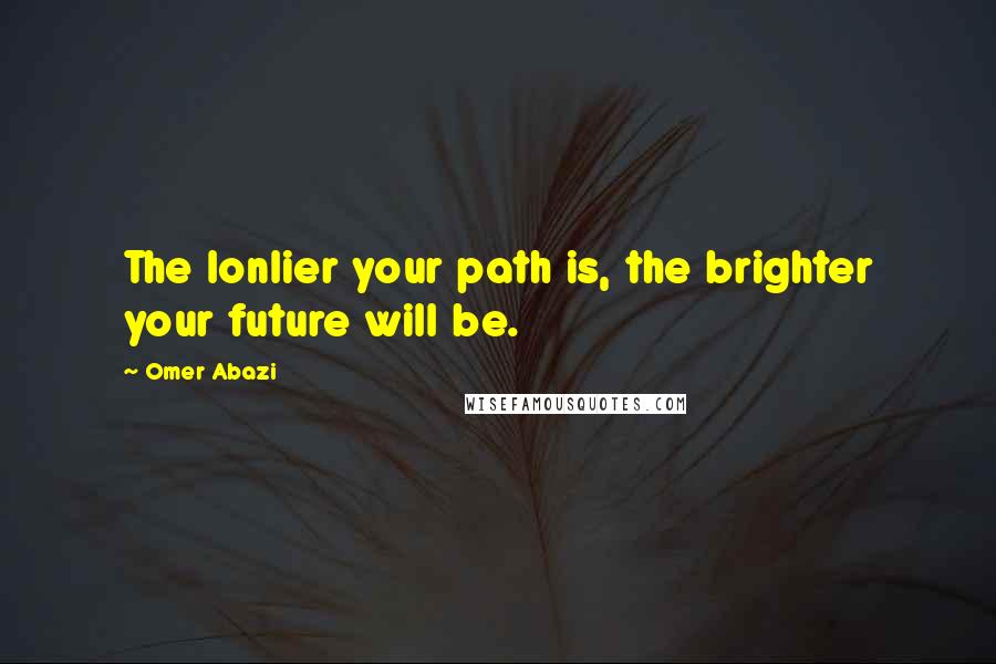 Omer Abazi Quotes: The lonlier your path is, the brighter your future will be.