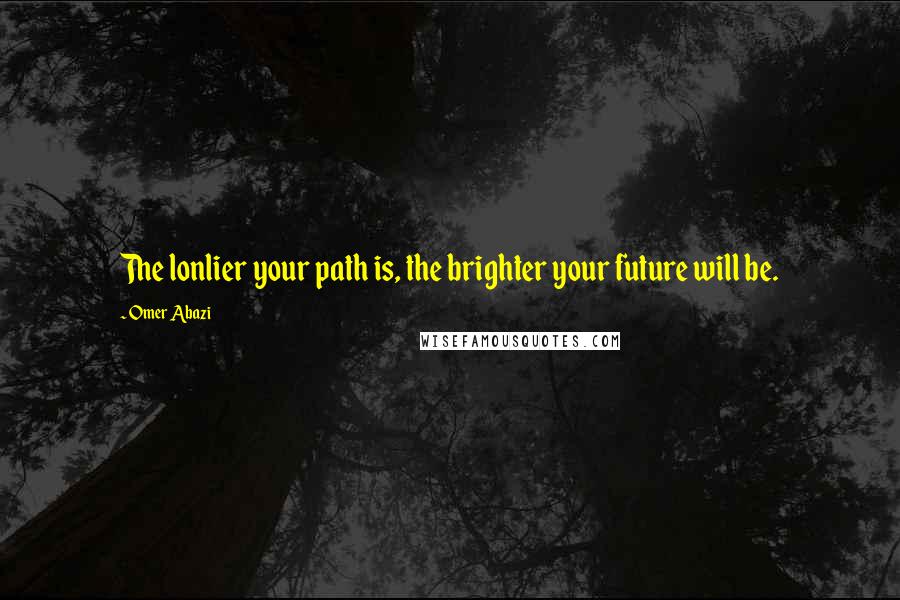 Omer Abazi Quotes: The lonlier your path is, the brighter your future will be.