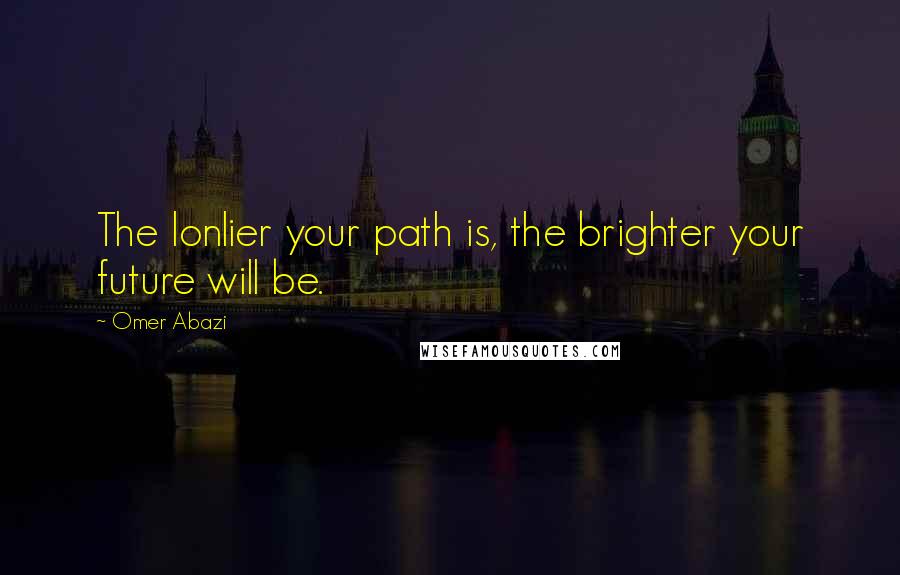 Omer Abazi Quotes: The lonlier your path is, the brighter your future will be.