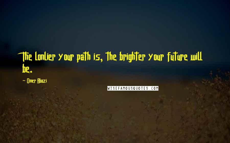 Omer Abazi Quotes: The lonlier your path is, the brighter your future will be.