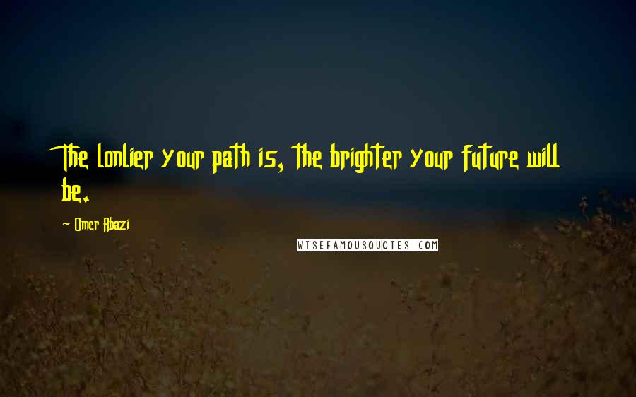 Omer Abazi Quotes: The lonlier your path is, the brighter your future will be.