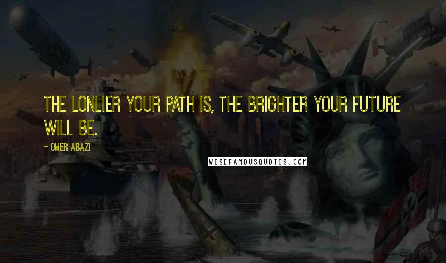 Omer Abazi Quotes: The lonlier your path is, the brighter your future will be.