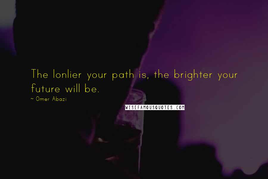 Omer Abazi Quotes: The lonlier your path is, the brighter your future will be.