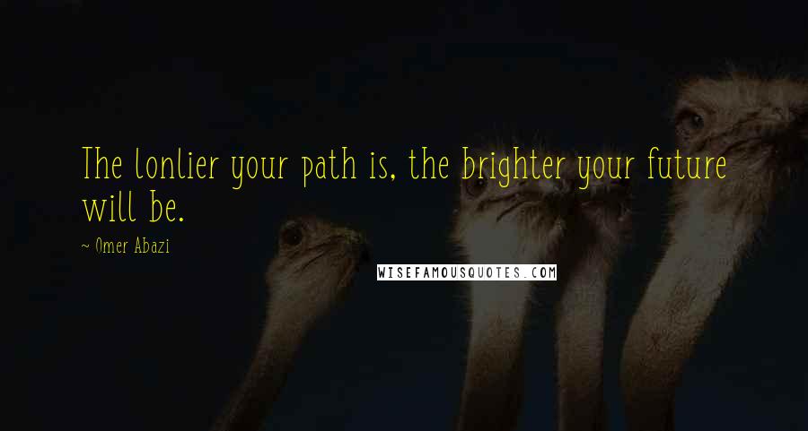 Omer Abazi Quotes: The lonlier your path is, the brighter your future will be.