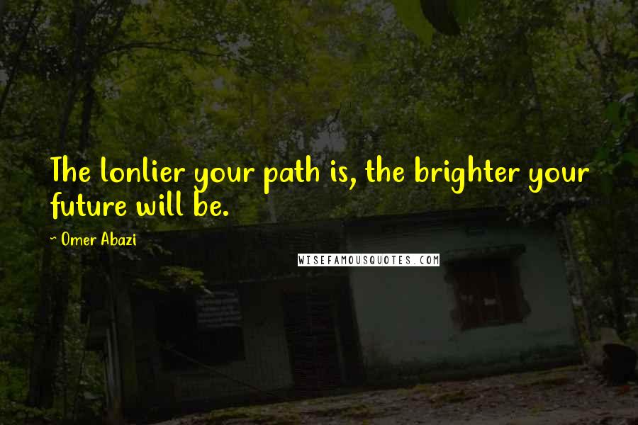 Omer Abazi Quotes: The lonlier your path is, the brighter your future will be.