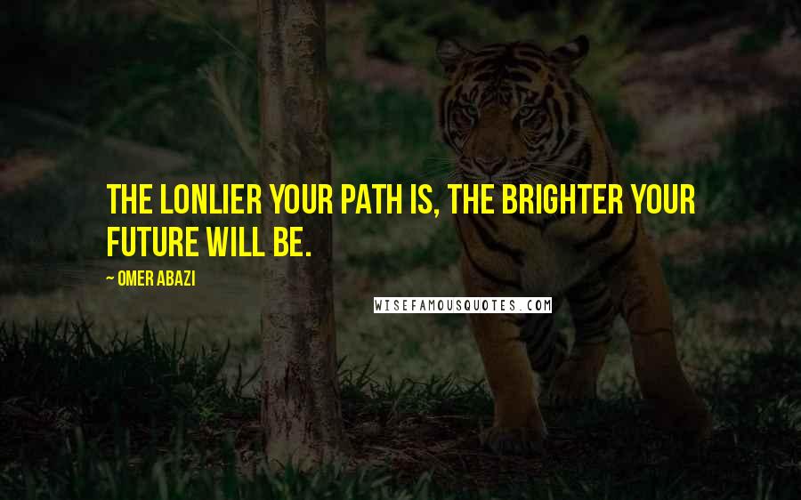 Omer Abazi Quotes: The lonlier your path is, the brighter your future will be.