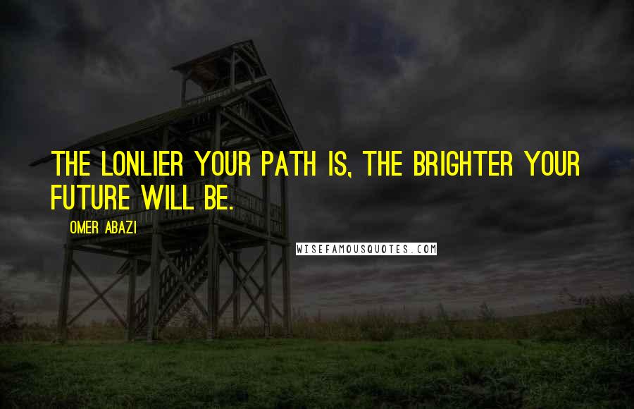 Omer Abazi Quotes: The lonlier your path is, the brighter your future will be.