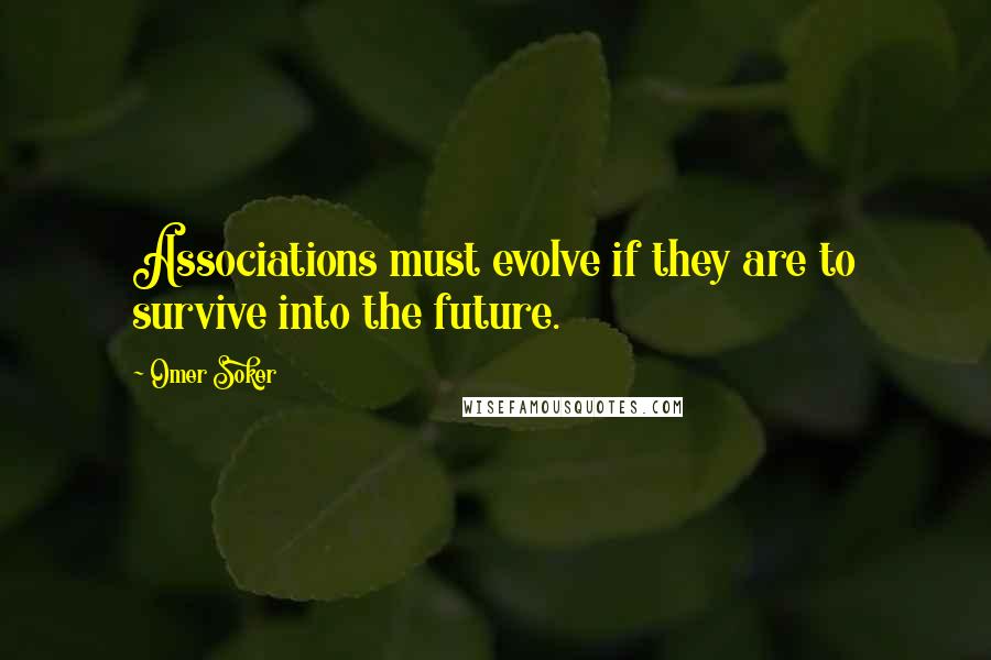 Omer Soker Quotes: Associations must evolve if they are to survive into the future.