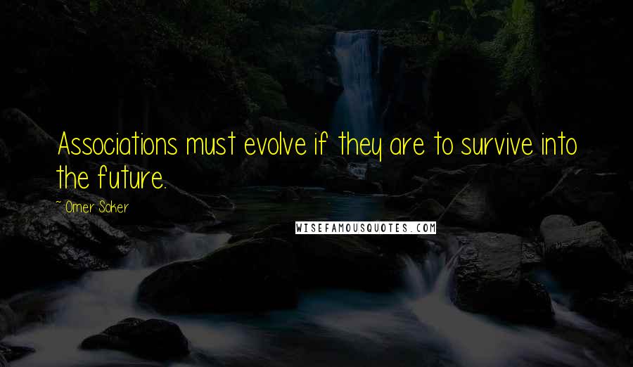 Omer Soker Quotes: Associations must evolve if they are to survive into the future.