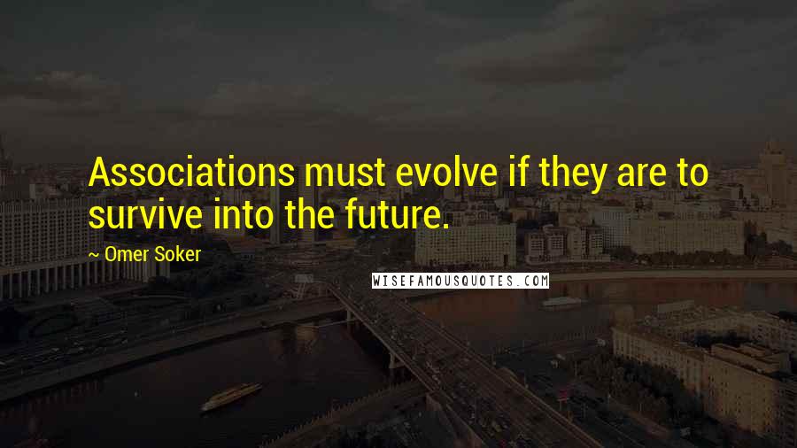 Omer Soker Quotes: Associations must evolve if they are to survive into the future.