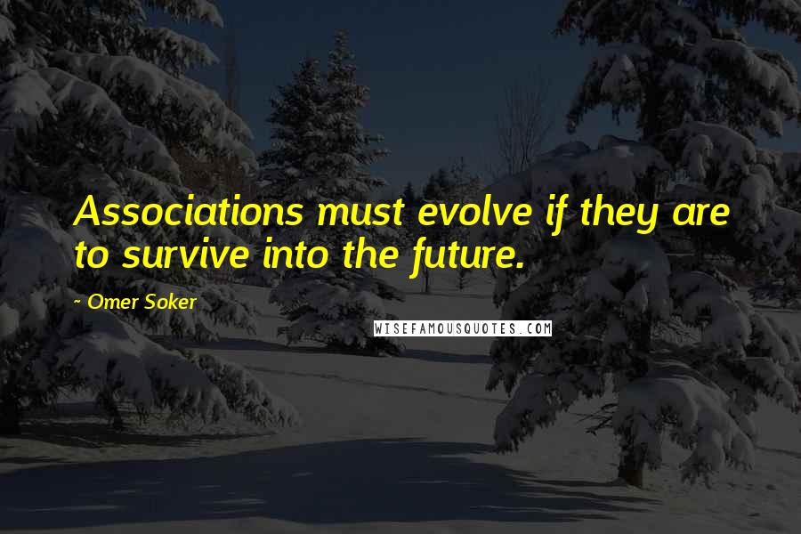 Omer Soker Quotes: Associations must evolve if they are to survive into the future.