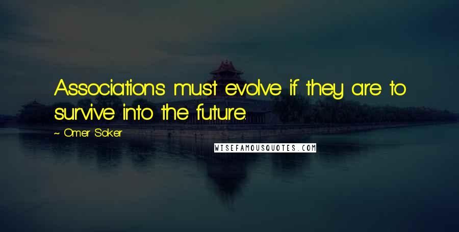 Omer Soker Quotes: Associations must evolve if they are to survive into the future.