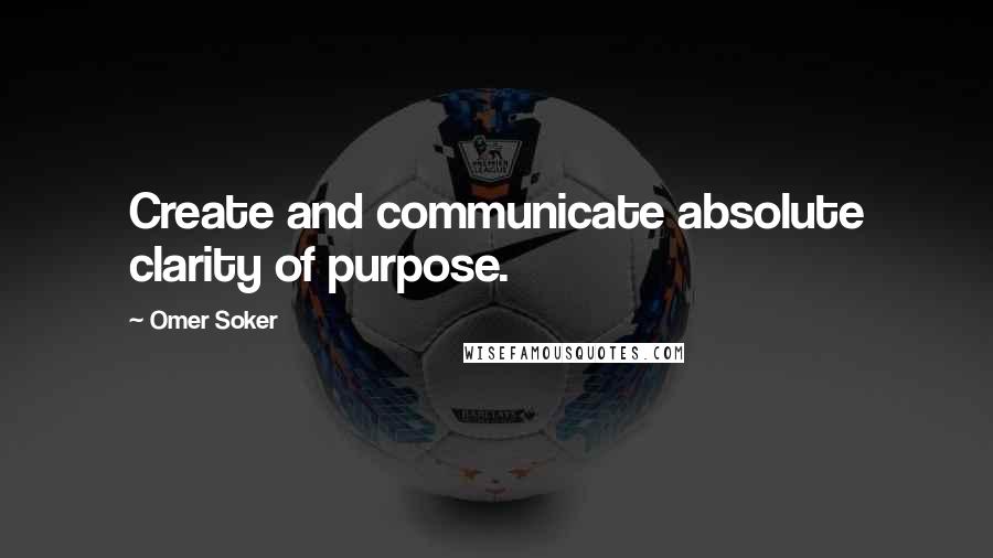 Omer Soker Quotes: Create and communicate absolute clarity of purpose.