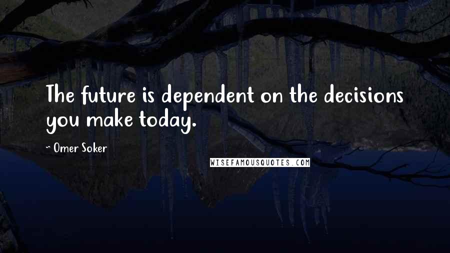 Omer Soker Quotes: The future is dependent on the decisions you make today.