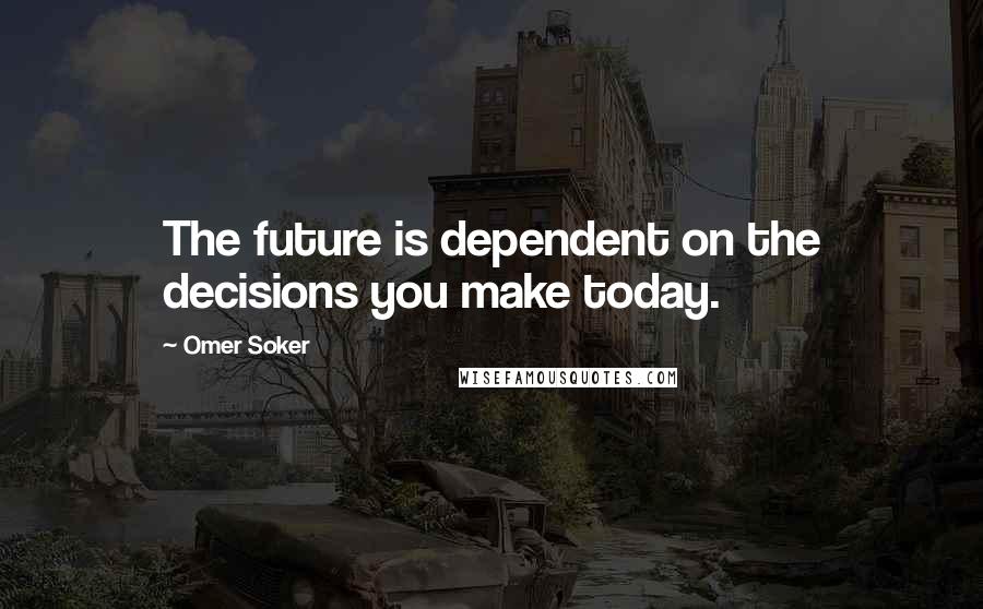 Omer Soker Quotes: The future is dependent on the decisions you make today.