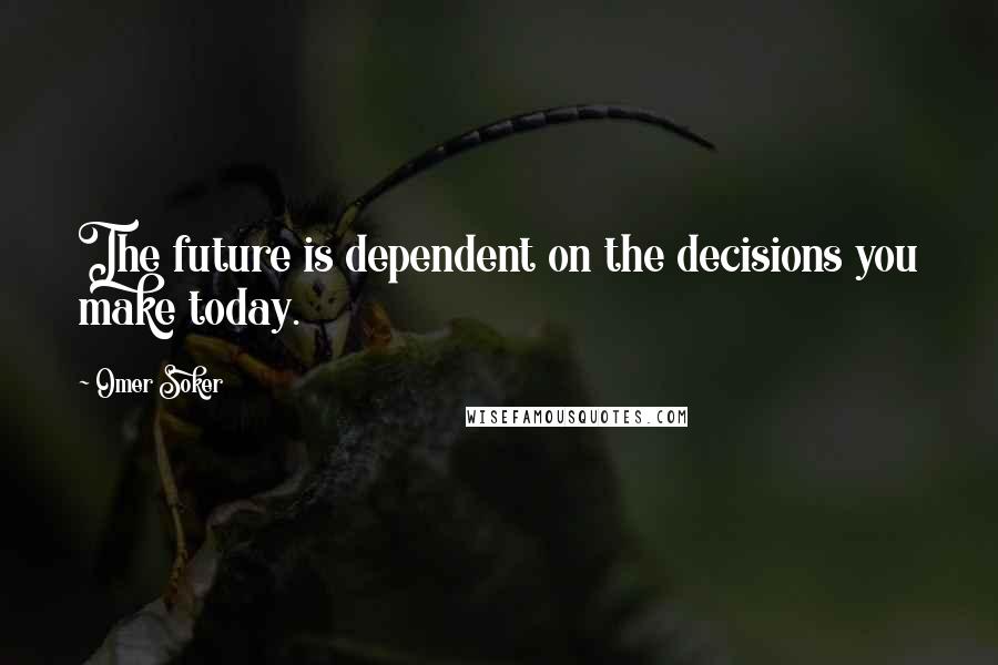 Omer Soker Quotes: The future is dependent on the decisions you make today.