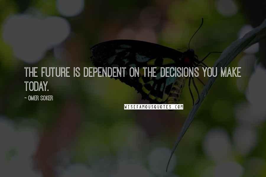 Omer Soker Quotes: The future is dependent on the decisions you make today.