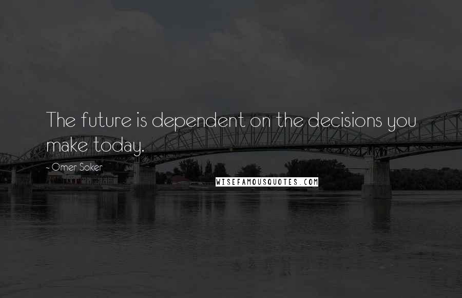 Omer Soker Quotes: The future is dependent on the decisions you make today.