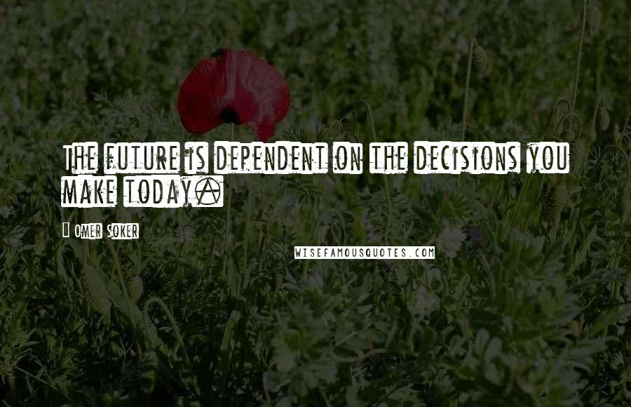 Omer Soker Quotes: The future is dependent on the decisions you make today.