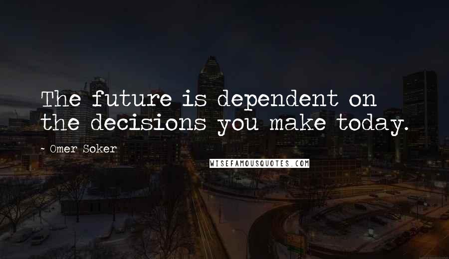 Omer Soker Quotes: The future is dependent on the decisions you make today.