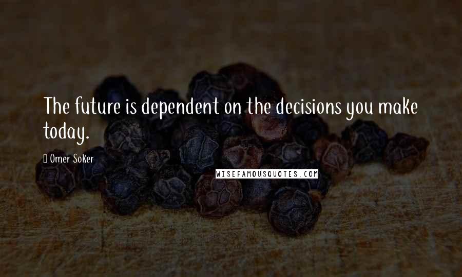 Omer Soker Quotes: The future is dependent on the decisions you make today.