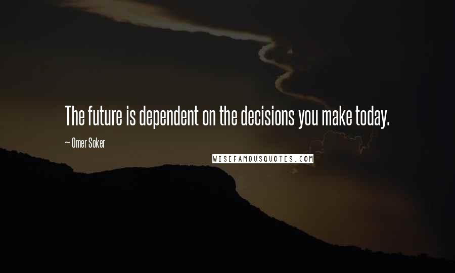 Omer Soker Quotes: The future is dependent on the decisions you make today.