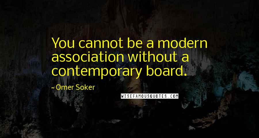 Omer Soker Quotes: You cannot be a modern association without a contemporary board.