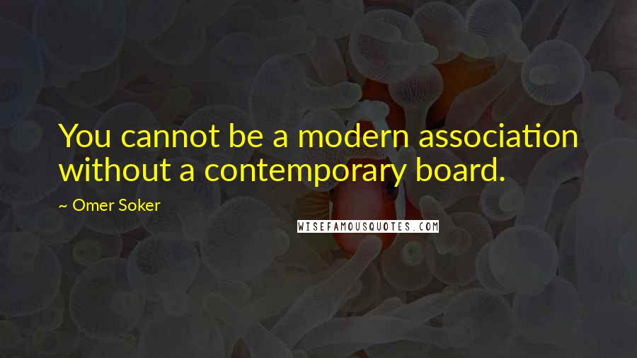 Omer Soker Quotes: You cannot be a modern association without a contemporary board.