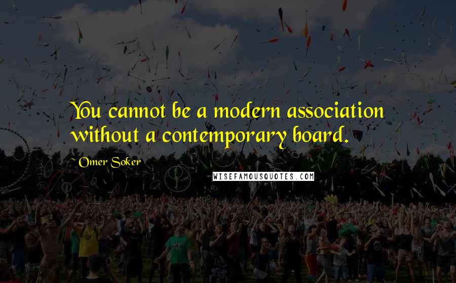 Omer Soker Quotes: You cannot be a modern association without a contemporary board.