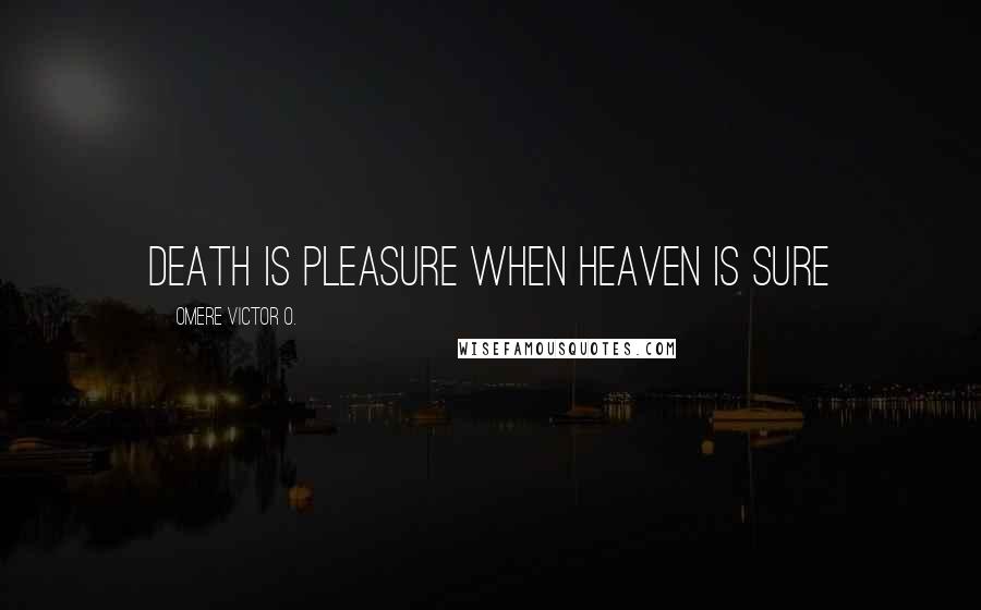 Omere Victor O. Quotes: Death is pleasure when Heaven is sure