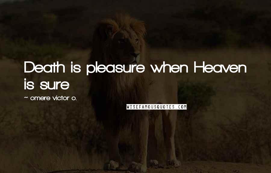 Omere Victor O. Quotes: Death is pleasure when Heaven is sure