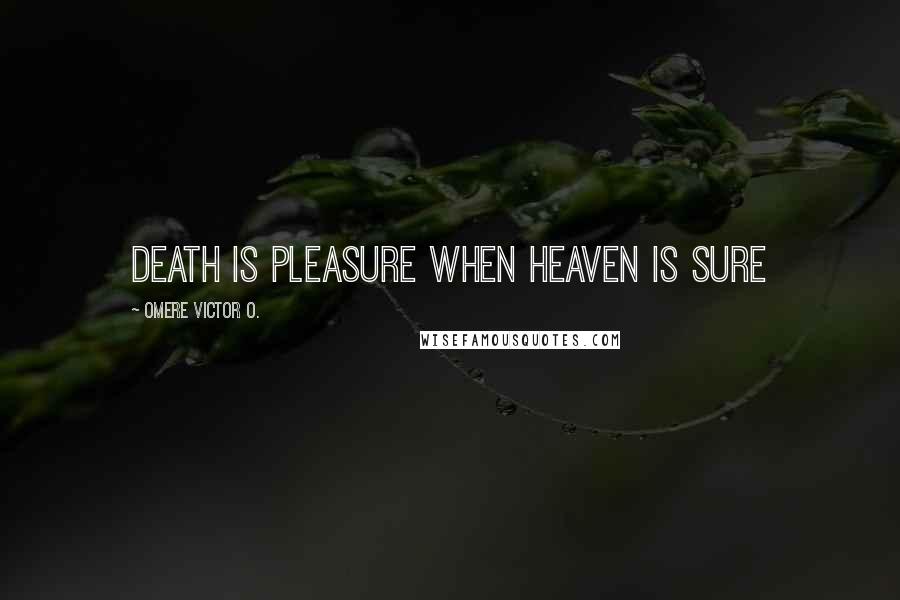 Omere Victor O. Quotes: Death is pleasure when Heaven is sure