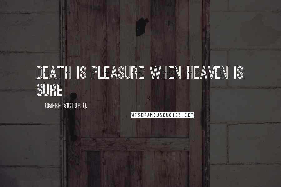 Omere Victor O. Quotes: Death is pleasure when Heaven is sure