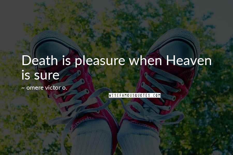 Omere Victor O. Quotes: Death is pleasure when Heaven is sure