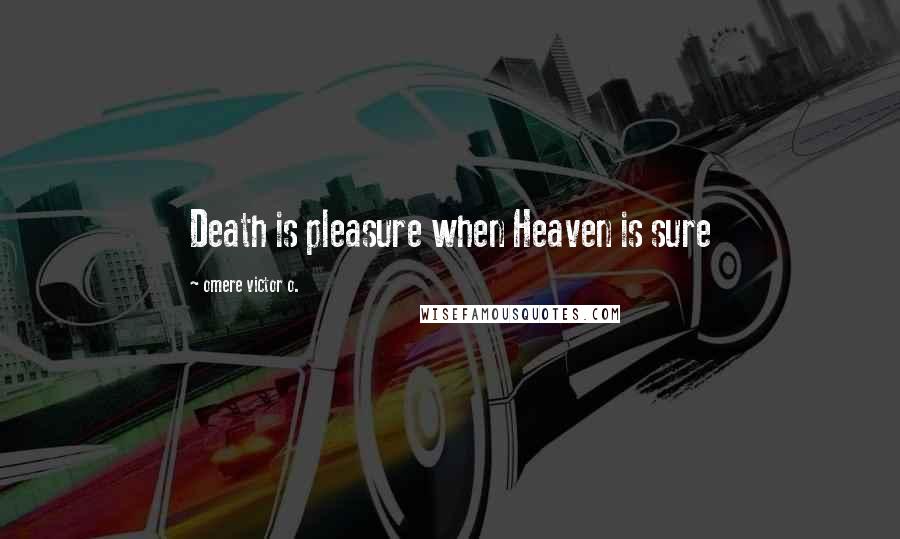 Omere Victor O. Quotes: Death is pleasure when Heaven is sure