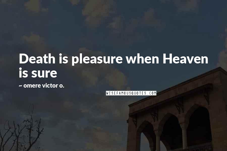 Omere Victor O. Quotes: Death is pleasure when Heaven is sure