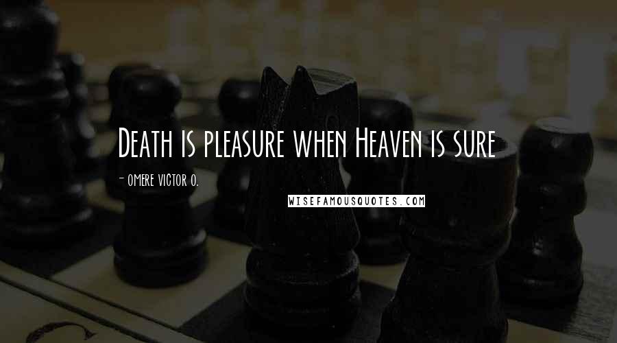 Omere Victor O. Quotes: Death is pleasure when Heaven is sure