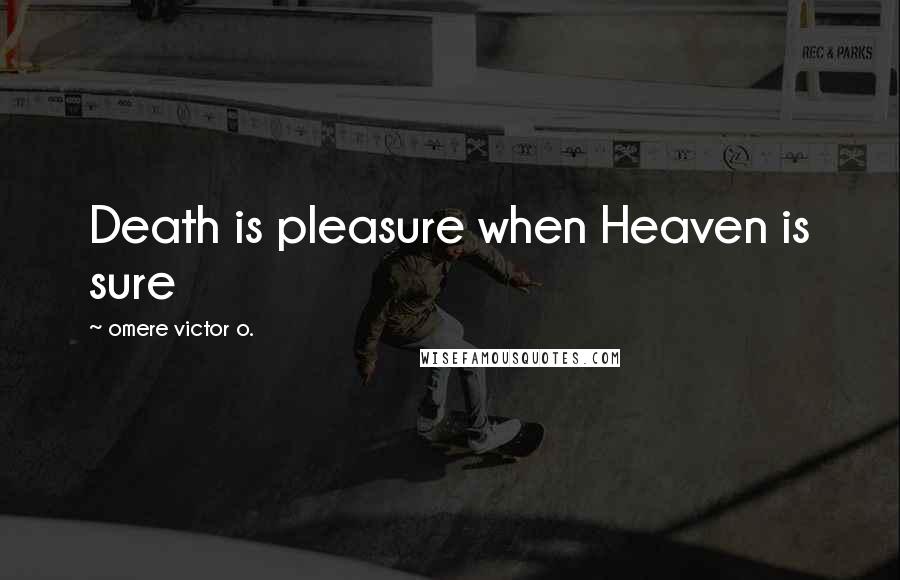 Omere Victor O. Quotes: Death is pleasure when Heaven is sure